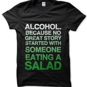 Alcohol. Because No Great Story Started With Someone Eating A Salad T-Shirt