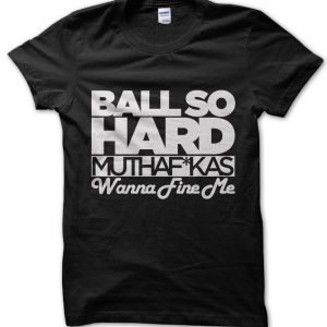 Ball So Hard Motherfuckers Wanna Fine Me T-Shirt