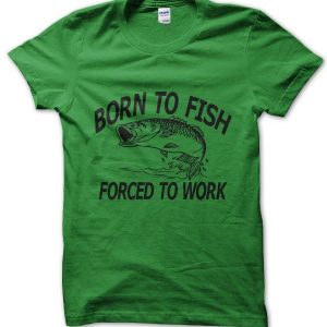 Born to Fish – Forced to Work T-Shirt