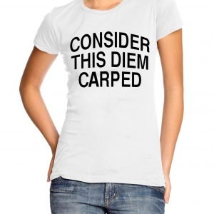 Consider This Carpe Diemed Womens T-shirt