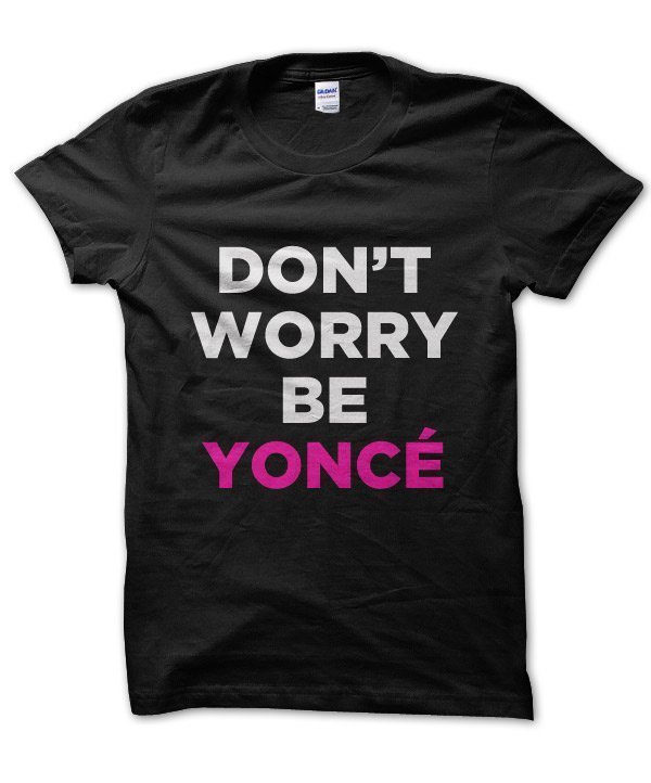 Don't worry be Yonce t-shirt by Clique Wear