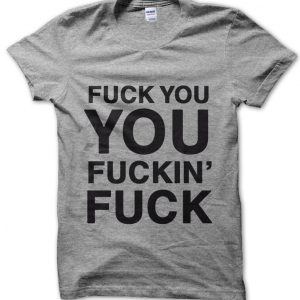 Fuck You You Fuckin’ Fuck T-Shirt