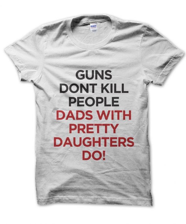 Guns Don't Kill Dads With Pretty Daughters Do t-shirt by Clique Wear