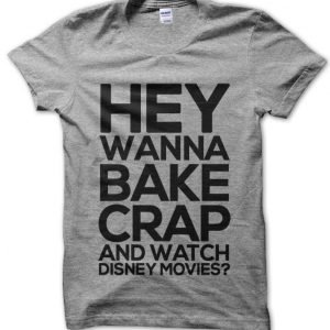 Hey Wanna Bake Crap and Watch Disney Movies T-Shirt