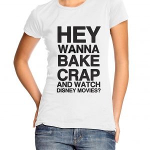 Hey Wanna Bake Crap and Watch Disney Movies? Womens T-shirt