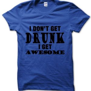 I Don’t Get Drunk I Get Awesome T-Shirt