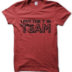 I put the I in TEAM T-Shirt