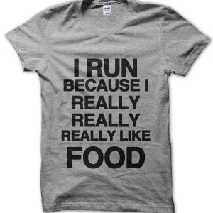 I Run Because I Really, Really, Really Like Food T-Shirt