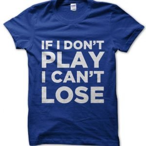 If I Don’t Play I Can’t Lose T-Shirt