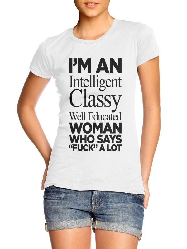 I'm An Intelligent Classy Well Educated Woman Who Says fuck a Lot t-shirt by Clique Wear
