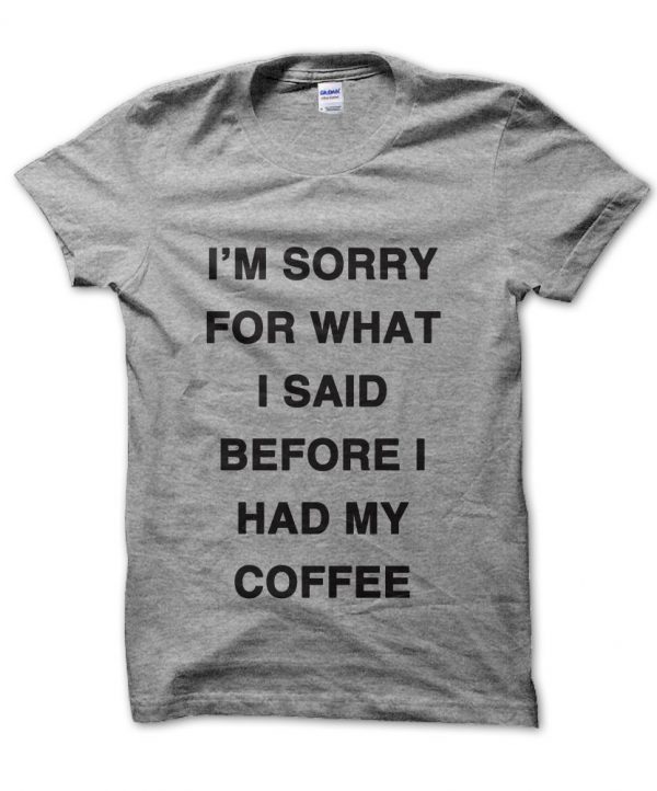 I'm sorry for what I said before I had my Coffee t-shirt by Clique Wear
