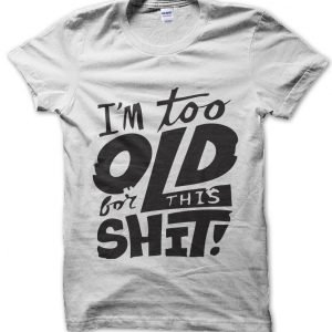 I’m too old for this shit! T-Shirt