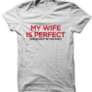 My Wife Is Perfect (she bought me this shirt) T-Shirt