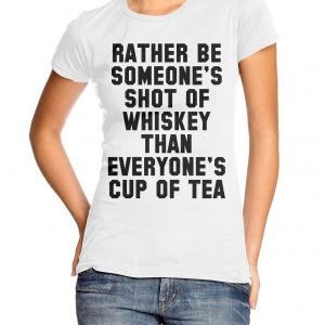 Rather Be Someone’s Shot of Whisky Than Everyone’s Cup of Tea Womens T-shirt