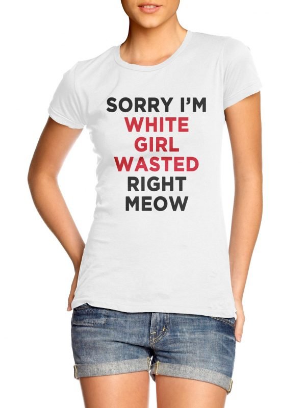 Sorry I'm White Girl Wasted Right Meow t-shirt by Clique Wear