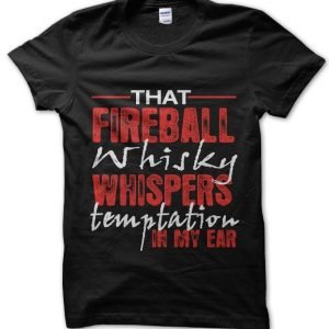 That fireball whisky whispers temptation in my ear T-Shirt