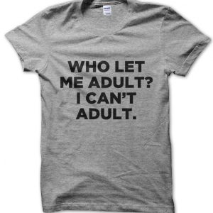 Who Let Me Adult? I Can’t Adult T-Shirt