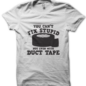 You Can’t Fix Stupid Not Even With Duct Tape T-Shirt