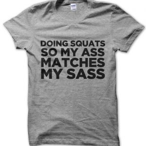 Doing Squats So My Ass Matches My Sass T-Shirt