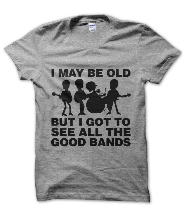 I May Be Old But I Got to See All the Good Bands t-shirt by Clique Wear