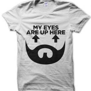 My Eyes Are Up Here Beard T-Shirt
