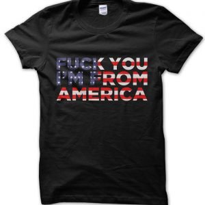 Fuck You Im From America T-Shirt