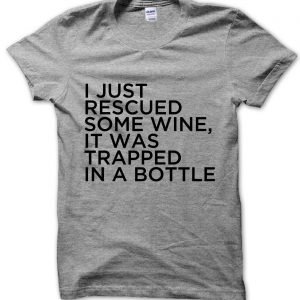 I Just Rescued Some Wine It Was Trapped In a Bottle T-Shirt