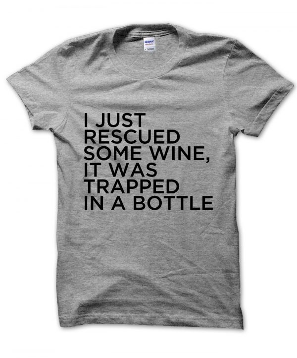 I Just Rescued Some Wine It Was Trapped In a Bottle t-shirt by Clique Wear