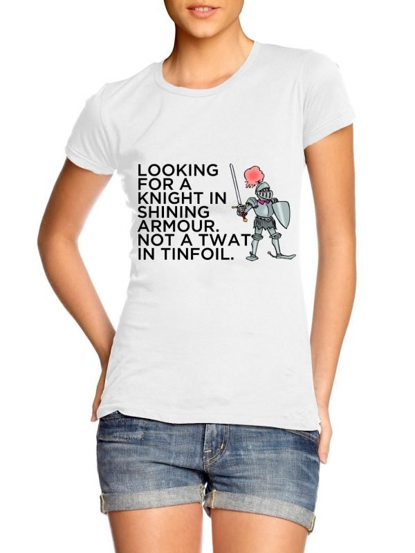 Looking for a Knight- n Shining Armour Not a Twat in Tinfoil Girl t-shirt by Clique Wear