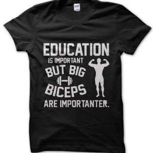 Education is Important but biceps are Improtanter T-Shirt