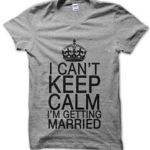I Cant Keep Calm Im Getting Married T-Shirt