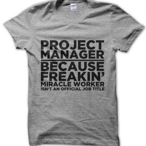Project Manager Because Freakin Miracle Worker Isn’t a Job Title T-Shirt