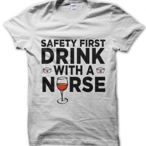 Safety First Drink With a Nurse T-Shirt