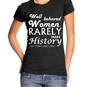 Well Behaved Women Rarely Make History Womens T-shirt