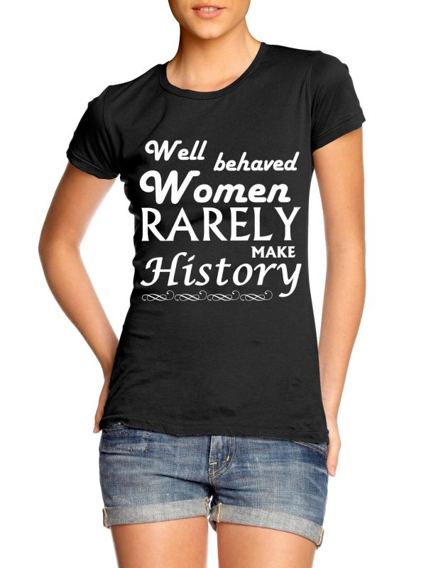 Well Behaved Women Rarely Make History t-shirt by Clique Wear