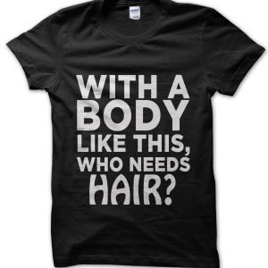 With a Body Like This Who Needs Hair T-Shirt