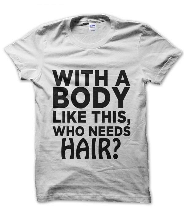With a Body Like This Who Needs Hair t-shirt by Clique Wear