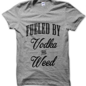 Fueled by Vodka and Weed T-Shirt