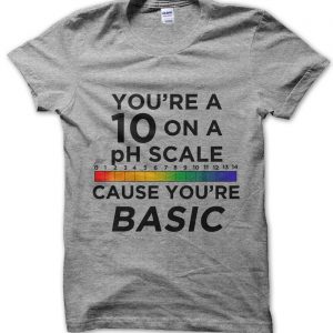 You’re a 10 on a pH Scale Cause You’re Basic T-Shirt