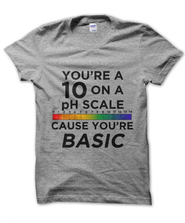 You're a 10 on a pH Scale Cause You're Basic t-shirt by Clique Wear