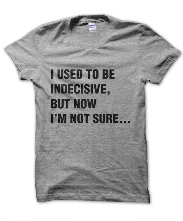 I used to be indecisive but now I'm not sure t-shirt by Clique Wear