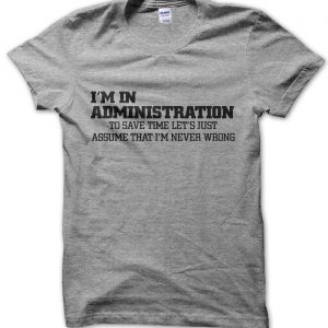 I’m in administration lets just assume I’m never wrong T-Shirt