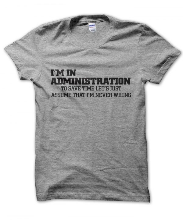 I'm in administration lets just assume I'm never wrong t-shirt by Clique Wear