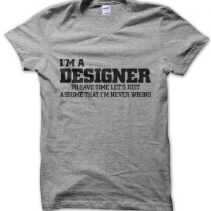I’m a designer lets just assume I’m never wrong T-Shirt