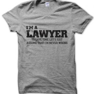 I’m a lawyer lets just assume I’m never wrong T-Shirt