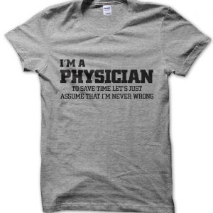 I’m a physician lets just assume I’m never wrong T-Shirt