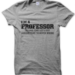 I’m an professor lets just assume I’m never wrong T-Shirt