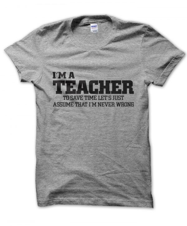 I'm an teacher lets just assume I'm never wrong t-shirt by Clique Wear