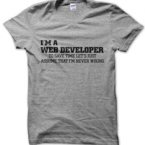 I’m a web developer lets just assume I’m never wrong T-Shirt