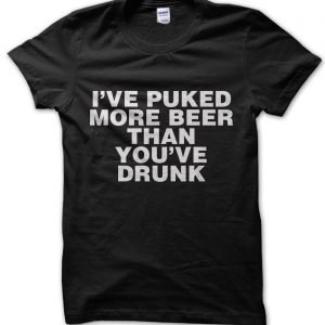 I’ve Puked More Beer Than You’ve Drank T-Shirt